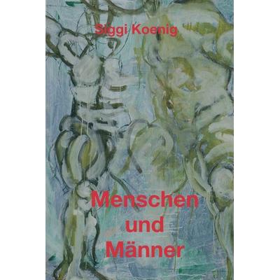Menschen und Männer, Gebundene Ausgabe von Siggi Koenig, Tredition, 978-3-7345-2467-7