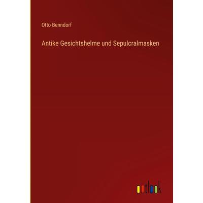Antike Gesichtshelme und Sepulcralmasken, Gebundene Ausgabe von Otto Benndorf, Outlook, 978-3-368-49139-0