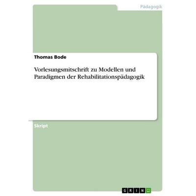 Vorlesungsmitschrift zu Modellen und Paradigmen der Rehabilitationspädagogik, Taschenbuch von Thomas Bode, GRIN, 978-3-656-89022-5