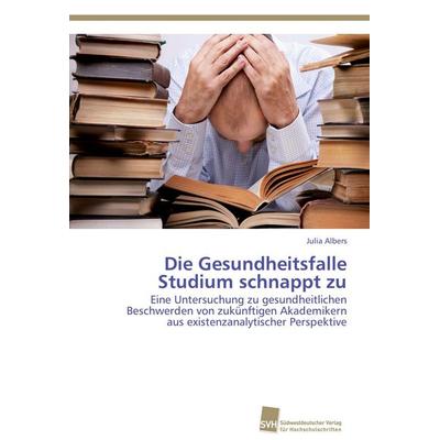 Die Gesundheitsfalle Studium schnappt zu, Taschenbuch von Julia Albers, Südwestdeutscher Verlag für Hochschulschriften, 978-3-8381-5018-5