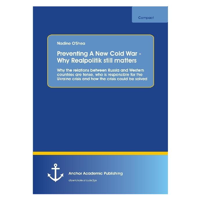 Anchor Academic Publishing Preventing A New Cold War - Why Realpolitik still matters. Why the relations between Russia and West (Englisch, Softcover, Nadine O'Shea) (55946667)