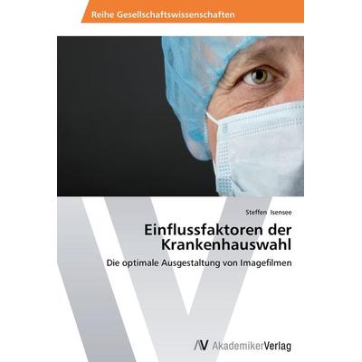 Einflussfaktoren der Krankenhauswahl, Taschenbuch von Steffen Isensee, AV Akademikerverlag, 978-3-639-64429-6