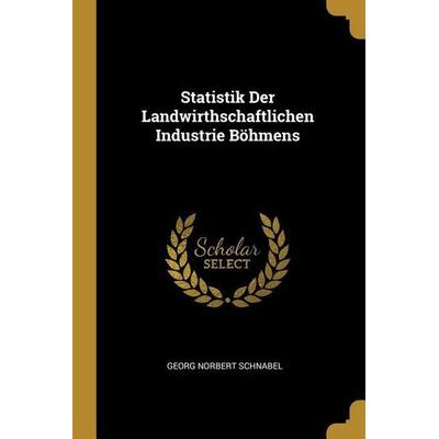 Statistik Der Landwirthschaftlichen Industrie Böhmens, Taschenbuch von Georg Norbert Schnabel, Creative Media Partners, LLC, 978-0-270-33669-6