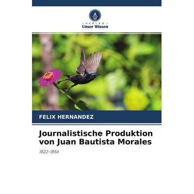 Journalistische Produktion von Juan Bautista Morales, Taschenbuch von Felix Hernandez, Verlag Unser Wissen, 978-620-4-48972-8