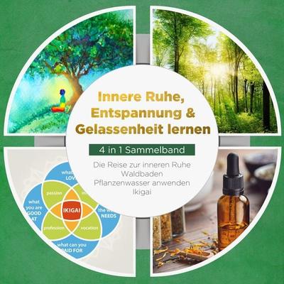 Innere Ruhe, Entspannung & Gelassenheit lernen - 4 in 1 Sammelband: Die Reise zur inneren Ruhe | Waldbaden | Pflanzenwasser anwenden | Ikigai -