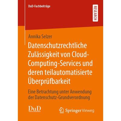Datenschutzrechtliche Zulässigkeit von Cloud-Computing-Services und deren teilautomatisierte Überprüfbarkeit, Taschenbuch von Annika Selzer, Springer
