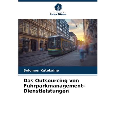 Das Outsourcing von Fuhrparkmanagement-Dienstleistungen, Taschenbuch von Solomon Katekaine, Verlag Unser Wissen, 978-620-4-64226-0