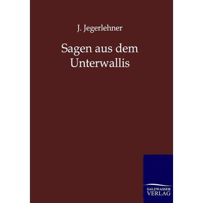 Sagen aus dem Unterwallis, Taschenbuch von J. Jegerlehner, Salzwasser, 978-3-8460-0198-1