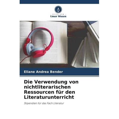 Die Verwendung von nichtliterarischen Ressourcen für den Literaturunterricht, Taschenbuch von Eliane Andrea Bender, Verlag Unser Wissen,
