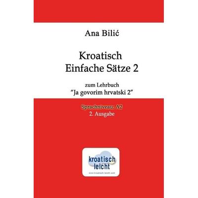 Kroatisch Einfache Sätze 2 zum Lehrbuch 'Ja govorim hrvatski 2'; Taschenbuch von Ana Bilic, Tolino media, 978-3-7579-5305-8