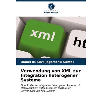 Verwendung von XML zur Integration heterogener Systeme, Taschenbuch von Daniel da Silva Jegorschki Santos, Verlag Unser Wissen, 978-620-7-01498-9