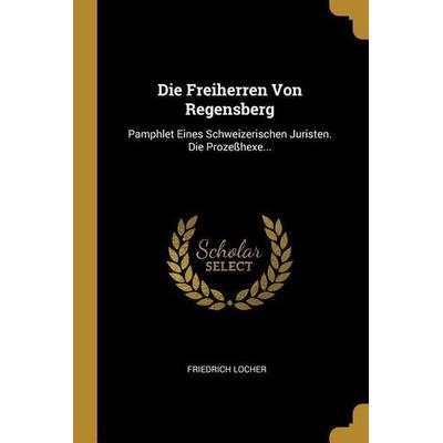 Die Freiherren Von Regensberg: Pamphlet Eines Schweizerischen Juristen. Die Prozeßhexe..., Taschenbuch von Friedrich Locher, Creative Media Partners,