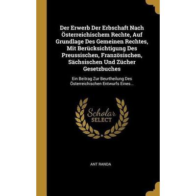Der Erwerb Der Erbschaft Nach Österreichischem Rechte, Auf Grundlage Des Gemeinen Rechtes, Mit Berücksichtigung Des Preussischen, Französischen,