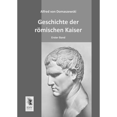 Geschichte der römischen Kaiser, Taschenbuch von Alfred Von Domaszewski, EHV-History, 978-3-95564-344-7
