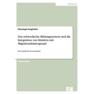 Das schwedische Bildungssystem und die Integration von Kindern mit Migrationshintergrund, Taschenbuch von Christoph Feighofen, GRIN, 978-3-8386-7619-7