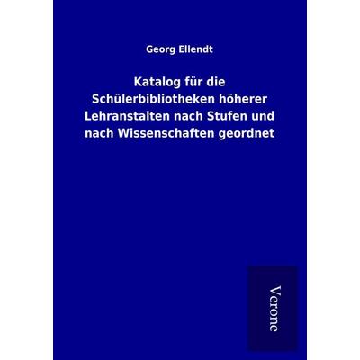 Katalog für die Schülerbibliotheken höherer Lehranstalten nach Stufen und nach Wissenschaften geordnet, Taschenbuch von Georg Ellendt, BoD - Books on