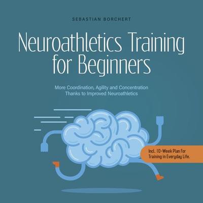 Neuroathletics Training for Beginners More Coordination, Agility and Concentration Thanks to Improved Neuroathletics - Incl. 10-Week Plan For Training