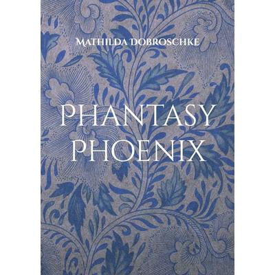 Phantasy Phoenix, Taschenbuch von Mathilda Dobroschke, BoD – Books on Demand, 978-3-7562-3284-0