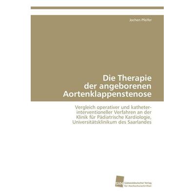 Die Therapie der angeborenen Aortenklappenstenose, Taschenbuch von Jochen Pfeifer, Südwestdeutscher Verlag für Hochschulschriften, 978-3-8381-1976-2