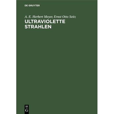 Ultraviolette Strahlen, Gebundene Ausgabe von A. E. Herbert Meyer,Ernst Otto Seitz, De Gruyter, 978-3-11-234165-0