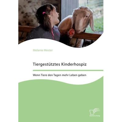 Tiergestütztes Kinderhospiz. Wenn Tiere den Tagen mehr Leben geben, Taschenbuch von Melanie Mester, Diplomica Verlag GmbH, 978-3-96146-970-3