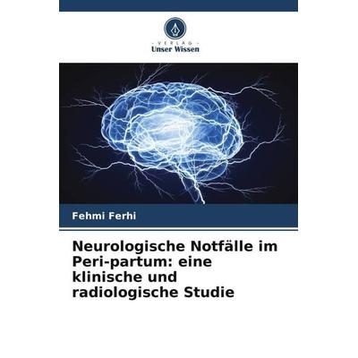 Neurologische Notfälle im Peri-partum: eine klinische und radiologische Studie, Taschenbuch von Fehmi Ferhi,Khalil Tarmiz,Dajla Bakir, Verlag Unser