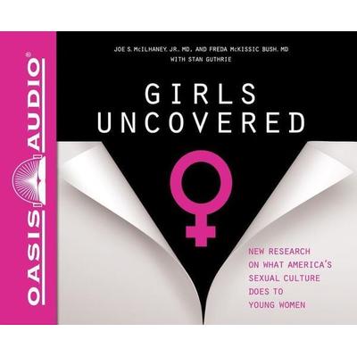 Girls Uncovered (Library Edition): New Research on What America's Sexual Culture Does to Young Women - Joe S. McIlhaney,Freda McKissic Bush, CD,