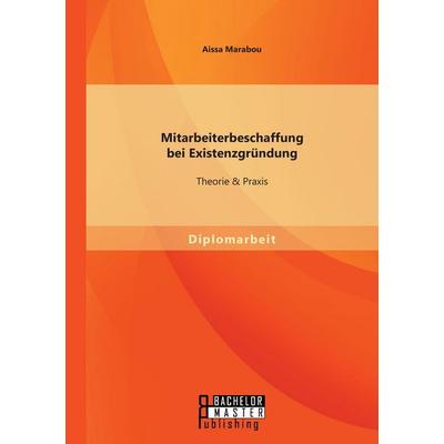 Mitarbeiterbeschaffung bei Existenzgründung: Theorie & Praxis, Taschenbuch von Aissa Marabou, Bachelor + Master Publishing, 978-3-95820-335-8
