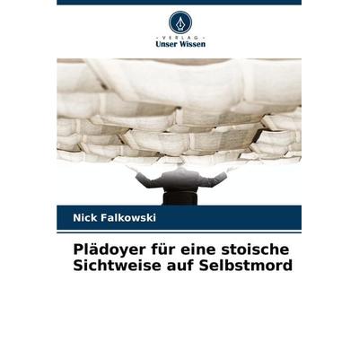 Plädoyer für eine stoische Sichtweise auf Selbstmord, Taschenbuch von Nick Falkowski, Verlag Unser Wissen, 978-620-8-73309-4