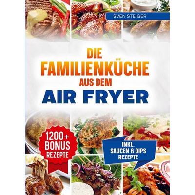Die Familienküche aus dem Air fryer, Taschenbuch von Sven Steiger, Bookmundo, 978-94-038-7200-1