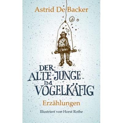 Der alte Junge im Vogelkäfig, Taschenbuch von Astrid De Backer, BoD – Books on Demand, 978-3-7583-3198-5