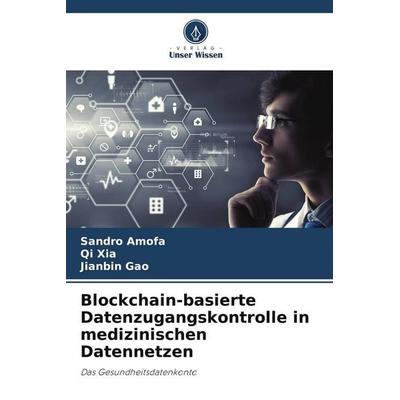 Blockchain-basierte Datenzugangskontrolle in medizinischen Datennetzen, Taschenbuch von Sandro Amofa,Qi Xia,Jianbin Gao, Verlag Unser Wissen,