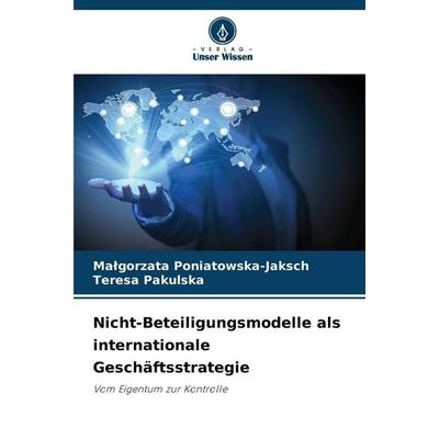 Nicht-Beteiligungsmodelle als internationale Geschäftsstrategie, Taschenbuch von Ma¿gorzata Poniatowska-Jaksch,Teresa Pakulska, Verlag Unser Wissen,