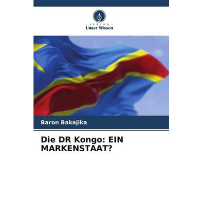 Die Dr Kongo: ein Markenstaat?, Taschenbuch von Baron Bakajika, Verlag Unser Wissen, 978-620-5-89967-0