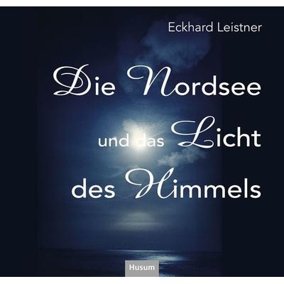 Die Nordsee und das Licht des Himmels, Taschenbuch von Eckhard Leistner, Husum Druck- und Verlagsgesellschaft, 978-3-96717-142-6