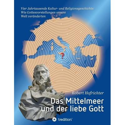 Das Mittelmeer und der liebe Gott, Taschenbuch von Robert Hofrichter Dr., Tredition, 978-3-347-21715-7