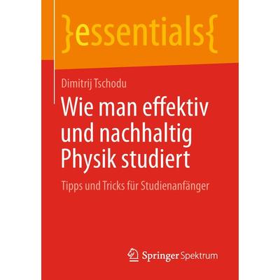 Wie man effektiv und nachhaltig Physik studiert, Taschenbuch von Dimitrij Tschodu, Springer Fachmedien Wiesbaden GmbH, 978-3-658-23009-8