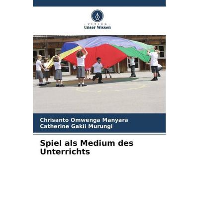 Spiel als Medium des Unterrichts, Taschenbuch von Chrisanto Omwenga Manyara,Catherine Gakii Murungi, Verlag Unser Wissen, 978-620-5-73062-1