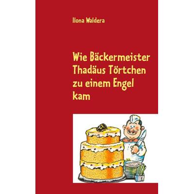 Wie Bäckermeister Thadäus Törtchen zu einem Engel kam, Taschenbuch von Ilona Waldera, BoD – Books on Demand, 978-3-8482-1738-0