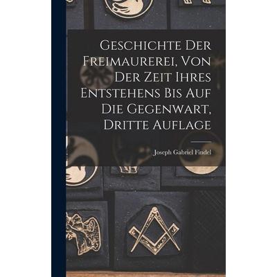 Geschichte der Freimaurerei, von der Zeit ihres Entstehens bis auf die Gegenwart, Dritte Auflage, Gebundene Ausgabe von Joseph Gabriel Findel, Legare