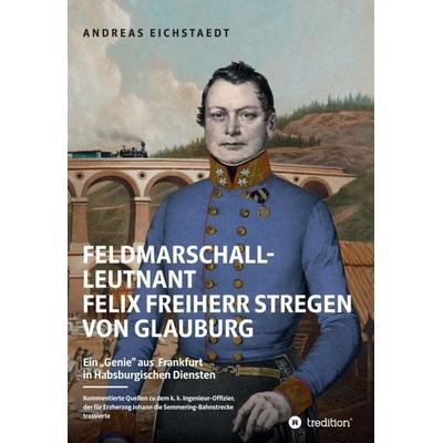 Feldmarschall-Leutnant Felix Freiherr Stregen von Glauburg, Gebundene Ausgabe von Andreas Eichstaedt, Tredition, 978-3-347-21170-4