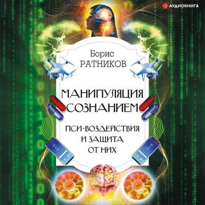 Manipulyaciya soznaniem. Psi-vozdeystviya i zashchita ot nih - Boris Ratnikov, Audio, 9785171406110