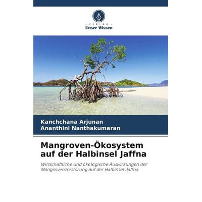 Mangroven-Ökosystem auf der Halbinsel Jaffna, Taschenbuch von Kanchchana Arjunan,Ananthini Nanthakumaran, Verlag Unser Wissen, 978-620-6-10673-9