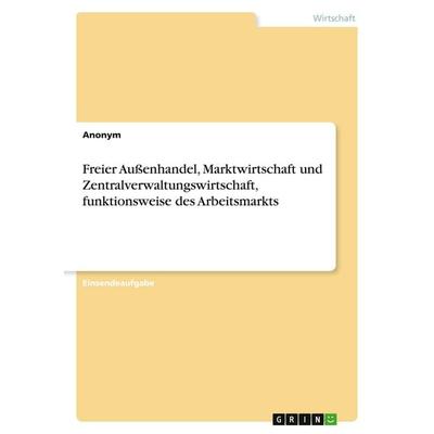 Freier Außenhandel, Marktwirtschaft und Zentralverwaltungswirtschaft, funktionsweise des Arbeitsmarkts, Taschenbuch von Anonymous, GRIN,