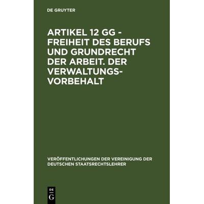 Artikel 12 GG - Freiheit des Berufs und Grundrecht der Arbeit. Der Verwaltungsvorbehalt, Gebundene Ausgabe von , De Gruyter, 978-3-11-010460-8