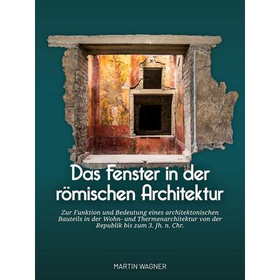 Das Fenster in der römischen Architektur, Taschenbuch von Martin Wagner, Sidestone Press Dissertations, 978-94-6428-066-1