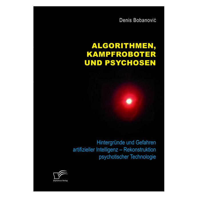 Diplomica Algorithmen, Kampfroboter und Psychosen. Hintergründe und Gefahren artifizieller Intelligenz - Rekon (Deutsch, Softcover, Denis Bobanovic) (56078175)
