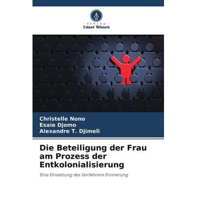 Nono, C: Beteiligung der Frau am Prozess der Entkolonialisie, Taschenbuch von Christelle Nono,Esaïe Djomo,Alexandre T. Djimeli, Verlag Unser Wissen,