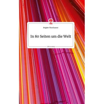 In 80 Seiten um die Welt. Life is a Story, Gebundene Ausgabe von Brigitte Thonhauser, Story.one publishing, 978-3-99087-709-8