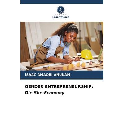 Gender Entrepreneurship: die She-Economy, Taschenbuch von Isaac Amaobi Anukam, Verlag Unser Wissen, 978-620-9-76004-4